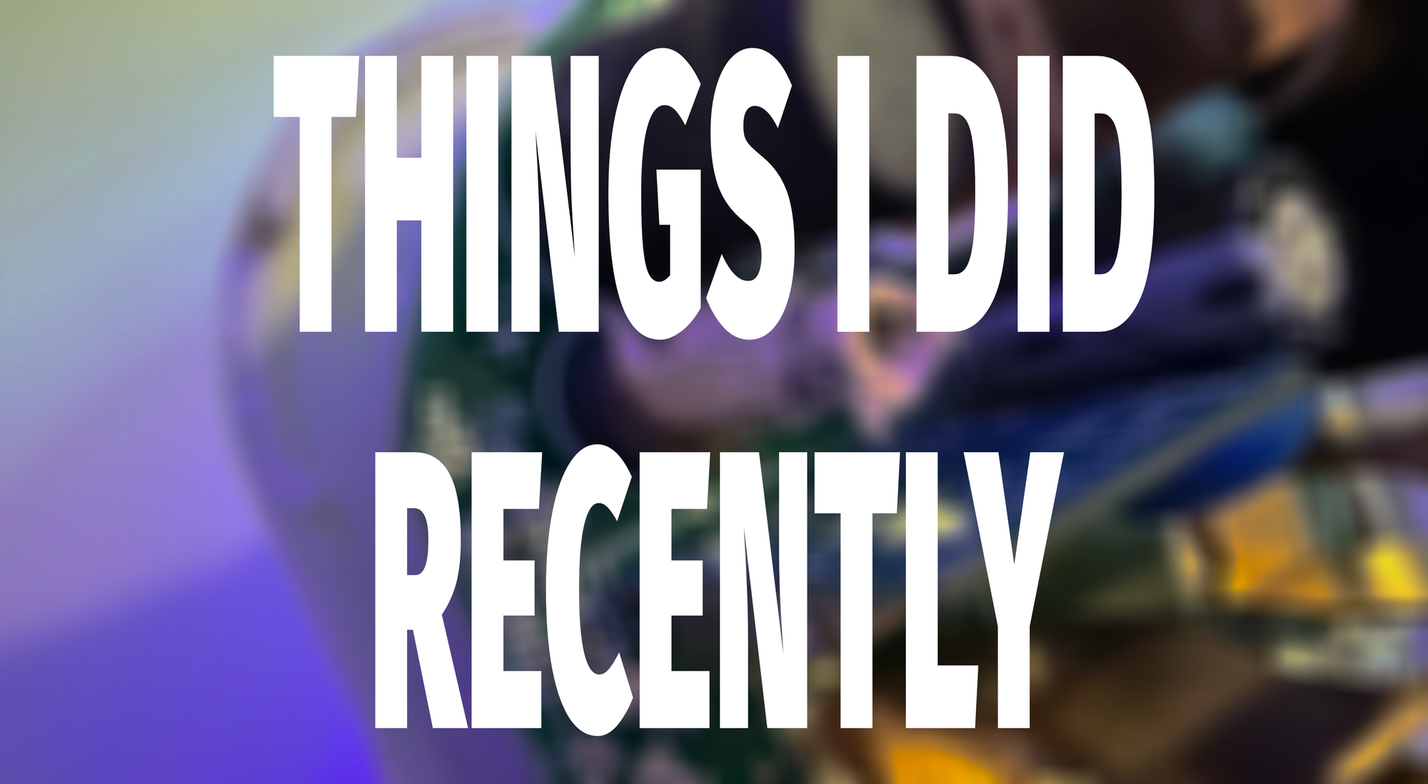 The words "Things I did Recently" in bold text on top of a blurry image of a circuit board